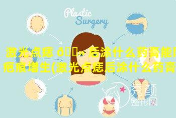 激光点痣 🌻 后涂什么药膏能防疤痕增生(激光点痣后涂什么药膏能防疤痕增生呢)